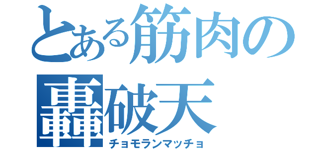 とある筋肉の轟破天（チョモランマッチョ）