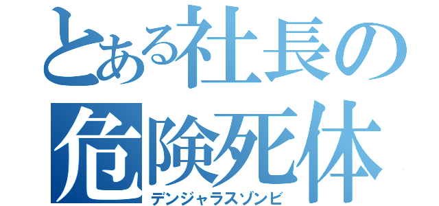 とある社長の危険死体（デンジャラスゾンビ）