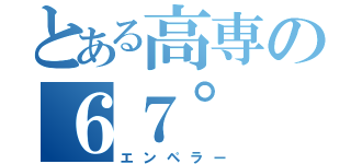 とある高専の６７°（エンペラー）