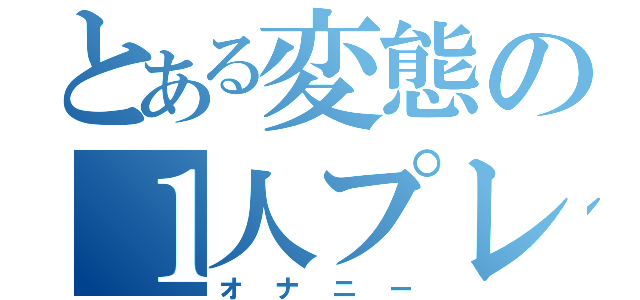 とある変態の１人プレイ（オナニー）