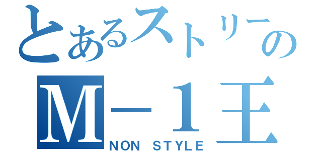 とあるストリートのＭ－１王者（ＮＯＮ ＳＴＹＬＥ）