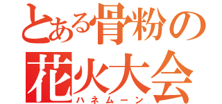 とある骨粉の花火大会（ハネムーン）