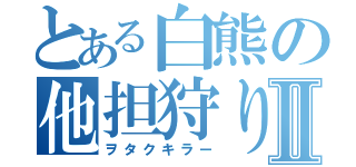 とある白熊の他担狩りⅡ（ヲタクキラー）