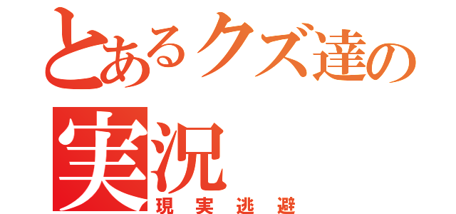 とあるクズ達の実況（現実逃避）