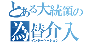 とある大統領の為替介入（インターベーション）