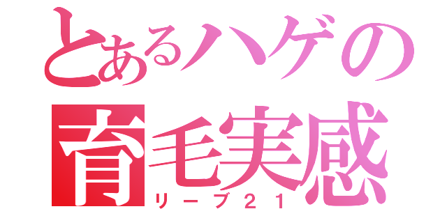 とあるハゲの育毛実感（リーブ２１）