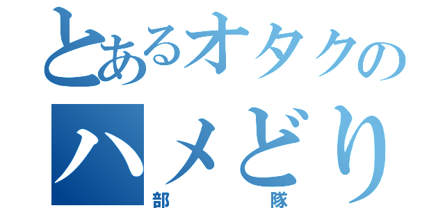 とあるオタクのハメどり（部隊）