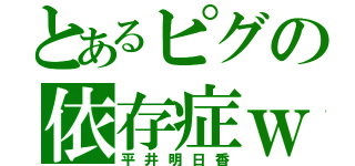 とあるピグの依存症ｗ（平井明日香）