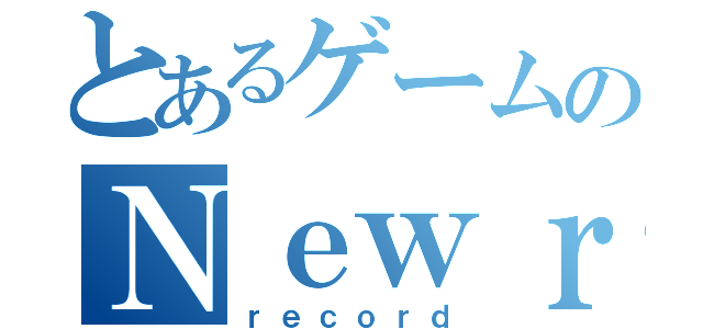 とあるゲームのＮｅｗｒｅｃｏｒｄ（ｒｅｃｏｒｄ）