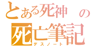 とある死神　の死亡筆記（デスノート）