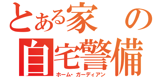 とある家の自宅警備員（ホーム・ガーディアン）