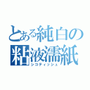 とある純白の粘液濡紙（シコティッシュ）