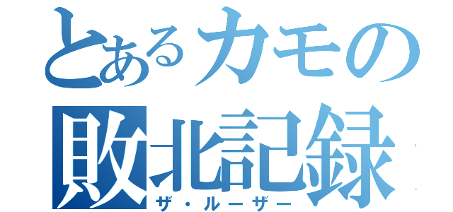 とあるカモの敗北記録（ザ・ルーザー）