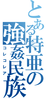 とある特亜の強姦民族（コレコレア）