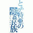 とある特亜の強姦民族（コレコレア）