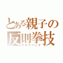 とある親子の反則拳技（グロウパンチ）