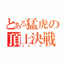 とある猛虎の頂上決戦（３３－４）