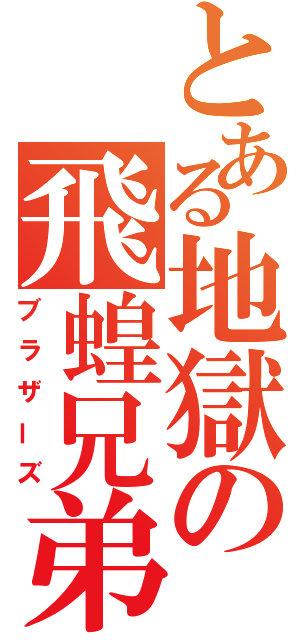 とある地獄の飛蝗兄弟（ブラザーズ）