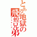 とある地獄の飛蝗兄弟（ブラザーズ）