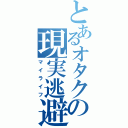 とあるオタクの現実逃避（マイライフ）