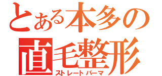 とある本多の直毛整形（ストレートパーマ）