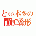 とある本多の直毛整形（ストレートパーマ）