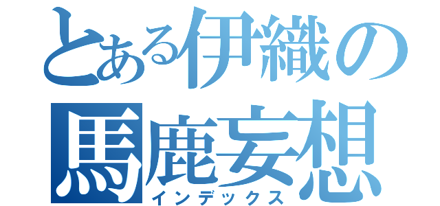 とある伊織の馬鹿妄想（インデックス）