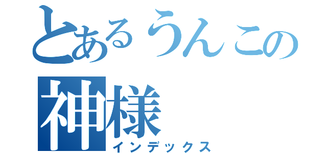 とあるうんこの神様（インデックス）