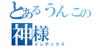 とあるうんこの神様（インデックス）