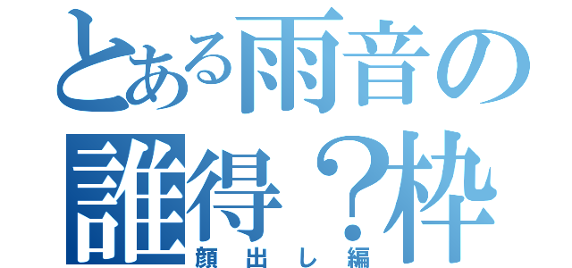 とある雨音の誰得？枠（顔出し編）