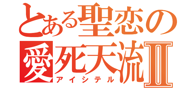 とある聖恋の愛死天流Ⅱ（アイシテル）