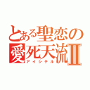 とある聖恋の愛死天流Ⅱ（アイシテル）