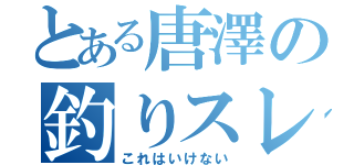 とある唐澤の釣りスレ（これはいけない）