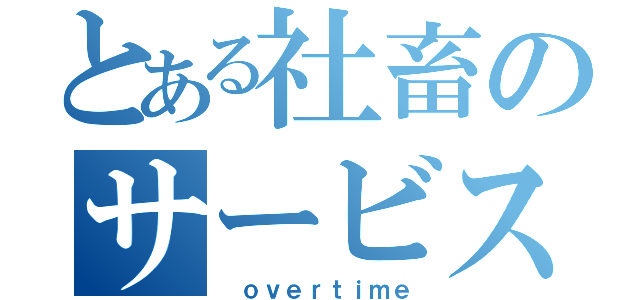 とある社畜のサービス残業（ ｏｖｅｒｔｉｍｅ）