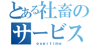 とある社畜のサービス残業（ ｏｖｅｒｔｉｍｅ）