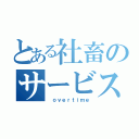 とある社畜のサービス残業（ ｏｖｅｒｔｉｍｅ）