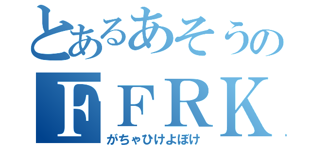 とあるあそうのＦＦＲＫ（がちゃひけよぼけ）