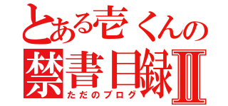 とある壱くんの禁書目録Ⅱ（ただのブログ）