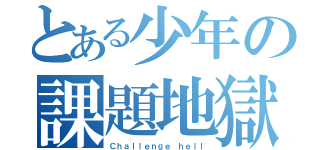 とある少年の課題地獄（Ｃｈａｌｌｅｎｇｅ ｈｅｌｌ）