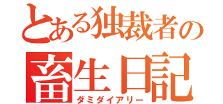 とある独裁者の畜生日記（ダミダイアリー）