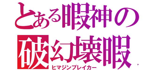 とある暇神の破幻壊暇（ヒマジンブレイカー）