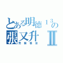 とある明德１３の張又升Ⅱ（禿猴悟空）