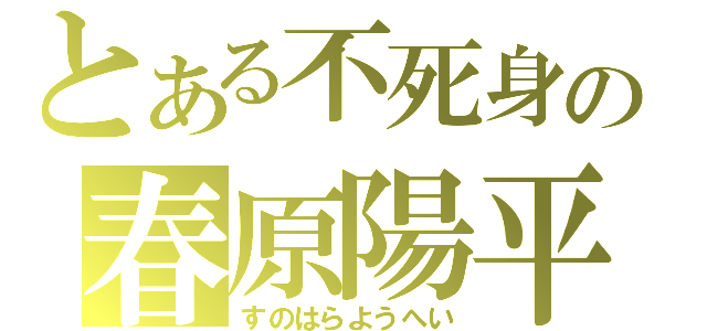 とある不死身の春原陽平（すのはらようへい）