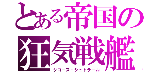 とある帝国の狂気戦艦（グロース・シュトラール）