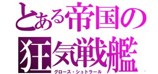 とある帝国の狂気戦艦（グロース・シュトラール）