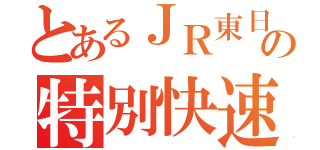 とあるＪＲ東日本の特別快速（）