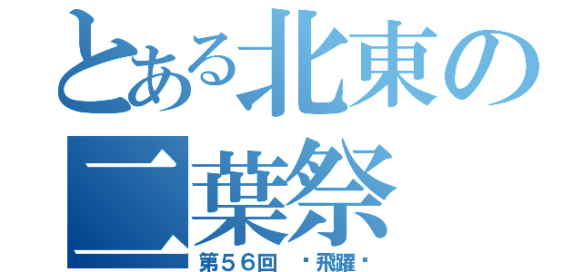 とある北東の二葉祭（第５６回 〜飛躍〜）