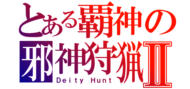 とある覇神の邪神狩猟Ⅱ（Ｄｅｉｔｙ Ｈｕｎｔ）