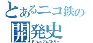 とあるニコ鉄の開発史（デベロップヒストリー）