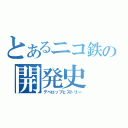 とあるニコ鉄の開発史（デベロップヒストリー）